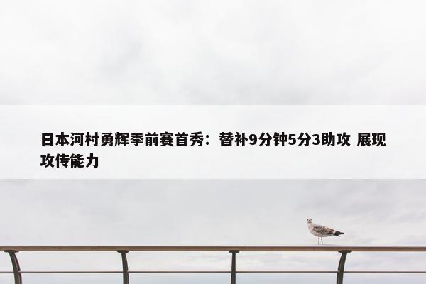 日本河村勇辉季前赛首秀：替补9分钟5分3助攻 展现攻传能力