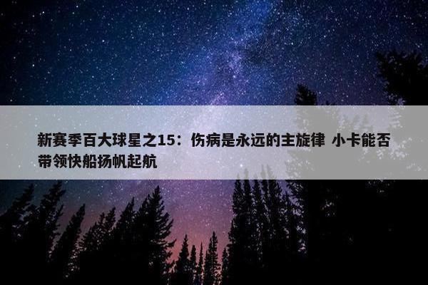 新赛季百大球星之15：伤病是永远的主旋律 小卡能否带领快船扬帆起航