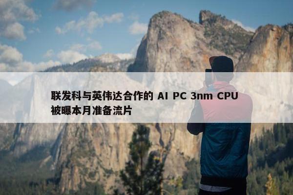 联发科与英伟达合作的 AI PC 3nm CPU 被曝本月准备流片