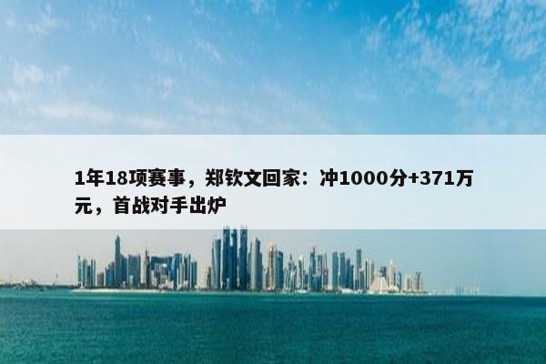 1年18项赛事，郑钦文回家：冲1000分+371万元，首战对手出炉