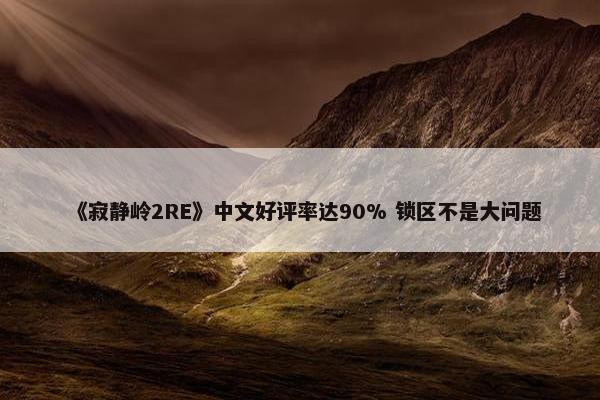 《寂静岭2RE》中文好评率达90% 锁区不是大问题