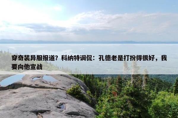 穿奇装异服报道？科纳特调侃：孔德老是打扮得很好，我要向他宣战