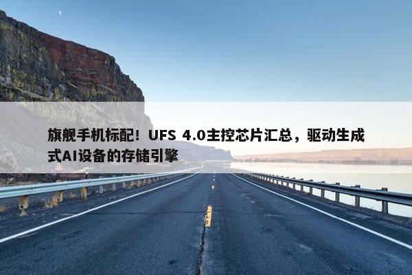 旗舰手机标配！UFS 4.0主控芯片汇总，驱动生成式AI设备的存储引擎