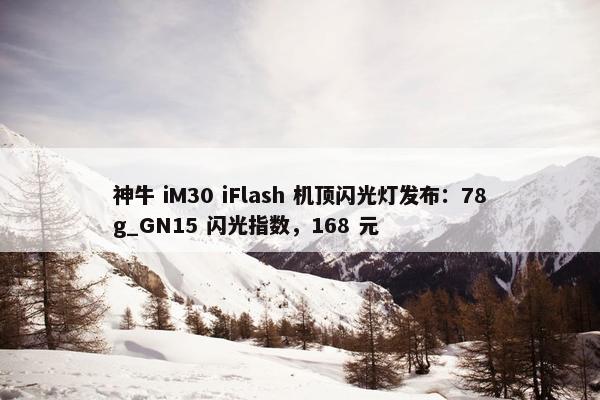 神牛 iM30 iFlash 机顶闪光灯发布：78g_GN15 闪光指数，168 元