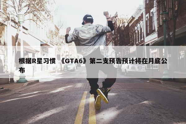 根据R星习惯 《GTA6》第二支预告预计将在月底公布