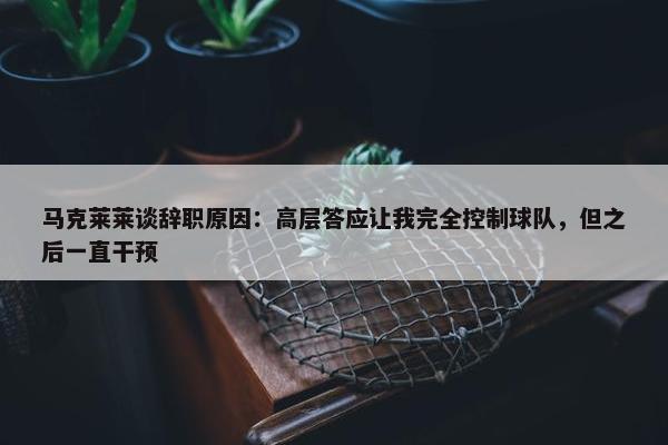 马克莱莱谈辞职原因：高层答应让我完全控制球队，但之后一直干预