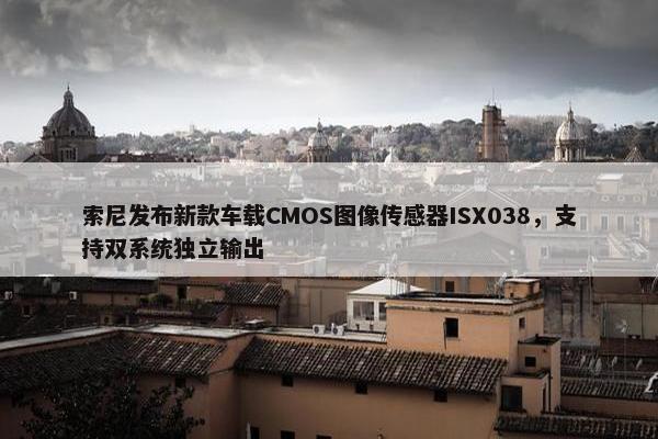 索尼发布新款车载CMOS图像传感器ISX038，支持双系统独立输出