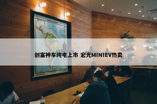 创富神车纯电上市 宏光MINIEV热卖