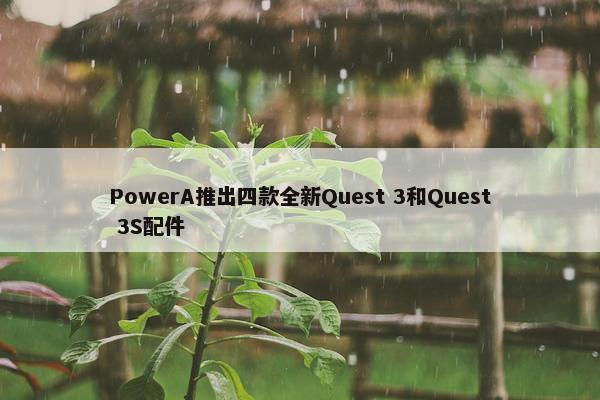 PowerA推出四款全新Quest 3和Quest 3S配件