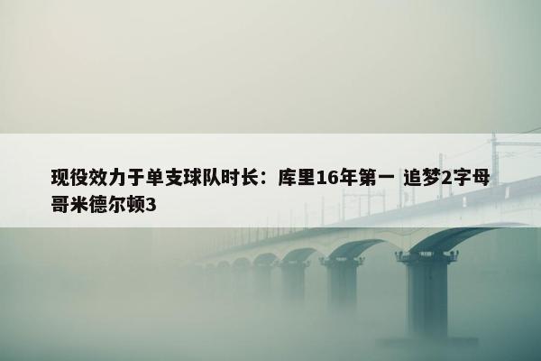 现役效力于单支球队时长：库里16年第一 追梦2字母哥米德尔顿3