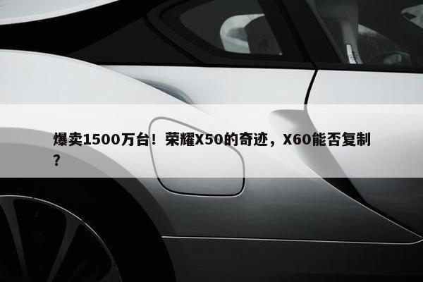 爆卖1500万台！荣耀X50的奇迹，X60能否复制？