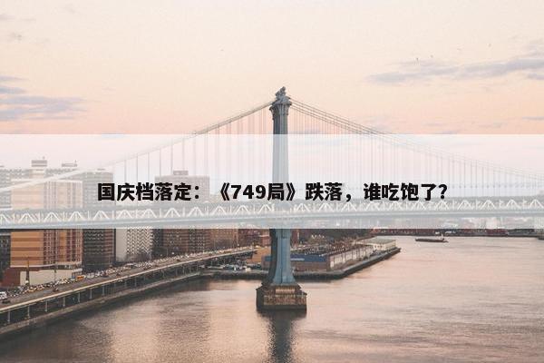 国庆档落定：《749局》跌落，谁吃饱了？