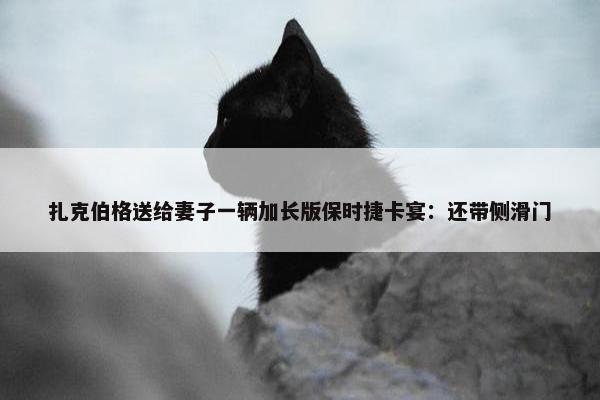 扎克伯格送给妻子一辆加长版保时捷卡宴：还带侧滑门