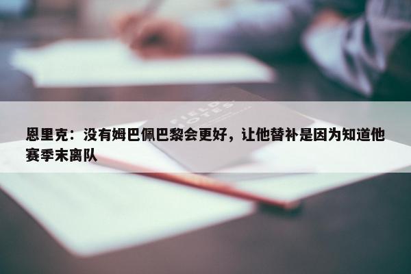 恩里克：没有姆巴佩巴黎会更好，让他替补是因为知道他赛季末离队