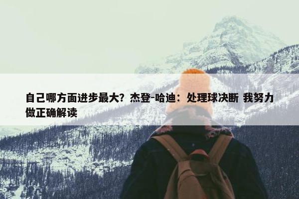 自己哪方面进步最大？杰登-哈迪：处理球决断 我努力做正确解读