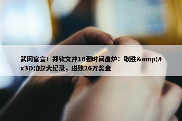 武网官宣！郑钦文冲16强时间出炉：取胜&#x3D;创2大纪录，进账26万奖金