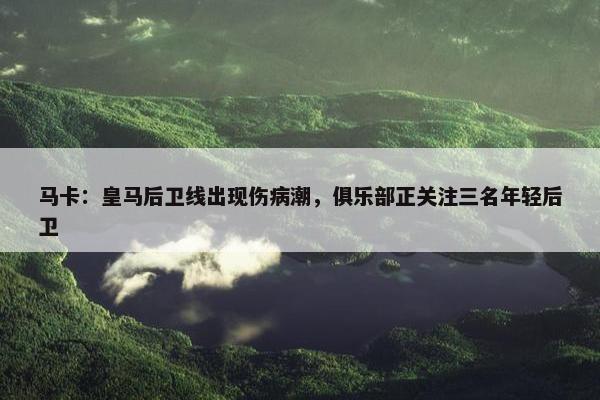 马卡：皇马后卫线出现伤病潮，俱乐部正关注三名年轻后卫