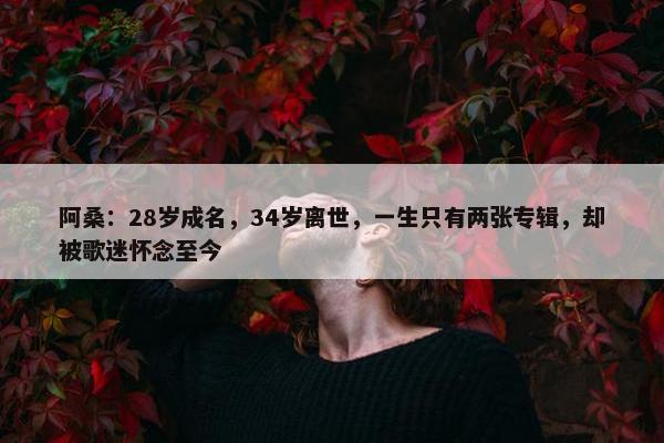 阿桑：28岁成名，34岁离世，一生只有两张专辑，却被歌迷怀念至今