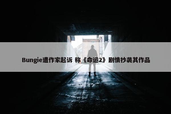 Bungie遭作家起诉 称《命运2》剧情抄袭其作品