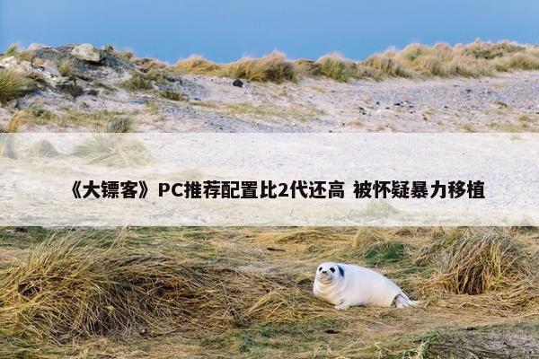 《大镖客》PC推荐配置比2代还高 被怀疑暴力移植