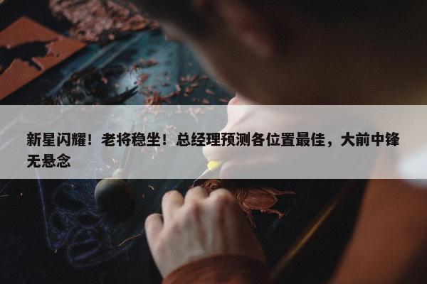 新星闪耀！老将稳坐！总经理预测各位置最佳，大前中锋无悬念