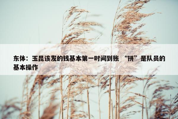 东体：玉昆该发的钱基本第一时间到账 “拼”是队员的基本操作