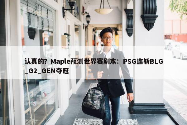 认真的？Maple预测世界赛剧本：PSG连斩BLG_G2_GEN夺冠