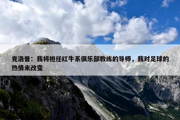 克洛普：我将担任红牛系俱乐部教练的导师，我对足球的热情未改变