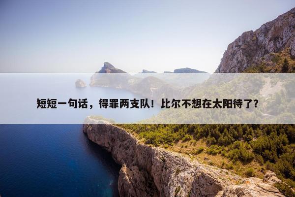 短短一句话，得罪两支队！比尔不想在太阳待了？