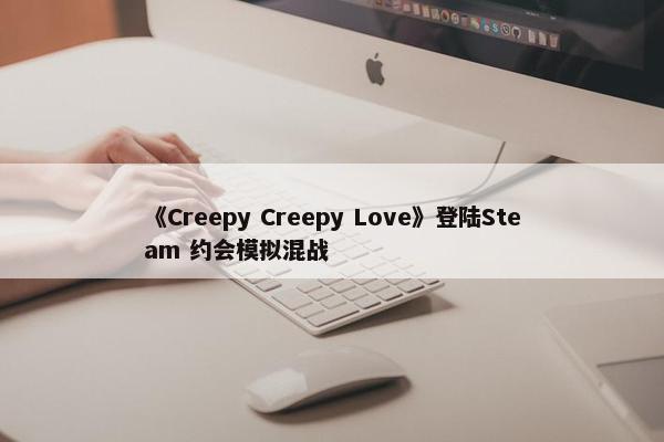 《Creepy Creepy Love》登陆Steam 约会模拟混战