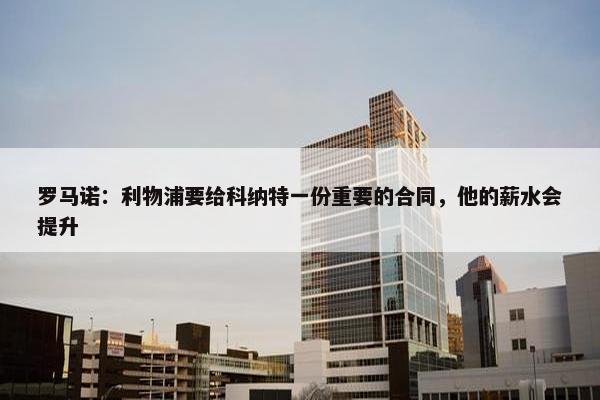 罗马诺：利物浦要给科纳特一份重要的合同，他的薪水会提升