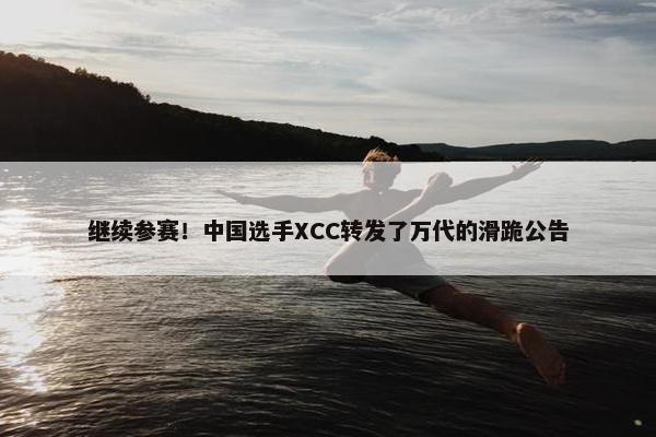 继续参赛！中国选手XCC转发了万代的滑跪公告