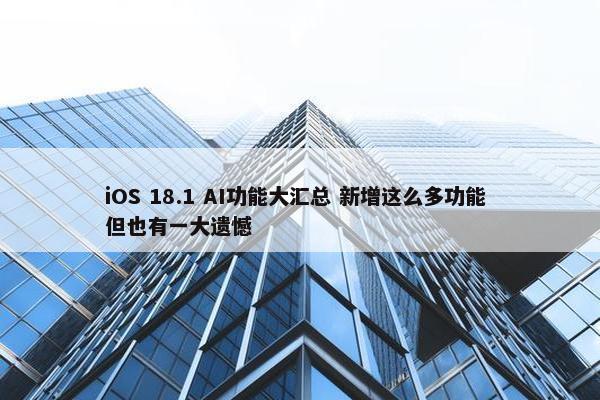 iOS 18.1 AI功能大汇总 新增这么多功能 但也有一大遗憾