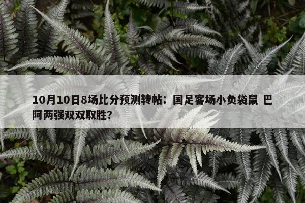 10月10日8场比分预测转帖：国足客场小负袋鼠 巴阿两强双双取胜？