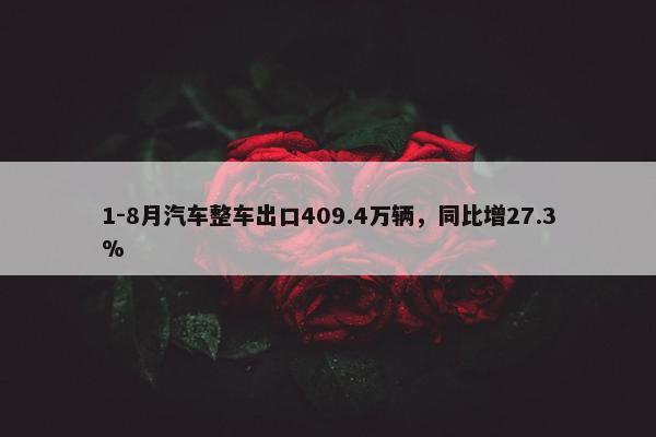 1-8月汽车整车出口409.4万辆，同比增27.3%