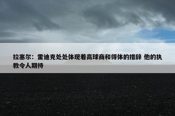 拉塞尔：雷迪克处处体现着高球商和得体的措辞 他的执教令人期待