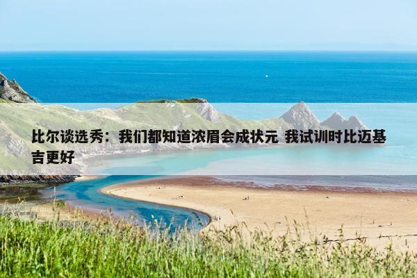 比尔谈选秀：我们都知道浓眉会成状元 我试训时比迈基吉更好