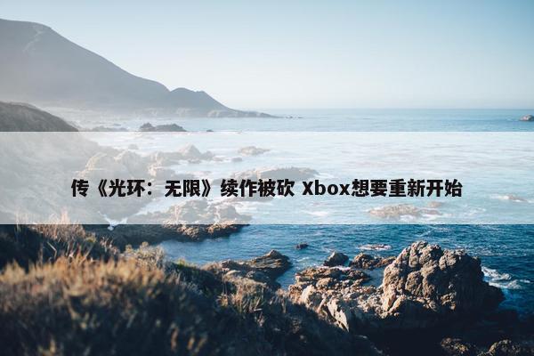 传《光环：无限》续作被砍 Xbox想要重新开始