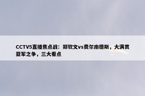 CCTV5直播焦点战：郑钦文vs费尔南德斯，大满贯亚军之争，三大看点