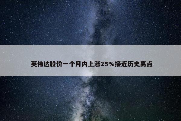  英伟达股价一个月内上涨25%接近历史高点