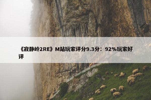 《寂静岭2RE》M站玩家评分9.3分：92%玩家好评