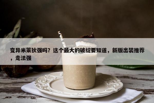 变异米莱狄强吗？这个最大的破绽要知道，新版出装推荐，走法强