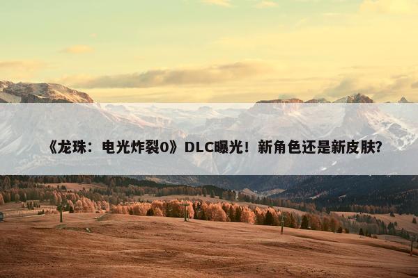 《龙珠：电光炸裂0》DLC曝光！新角色还是新皮肤？