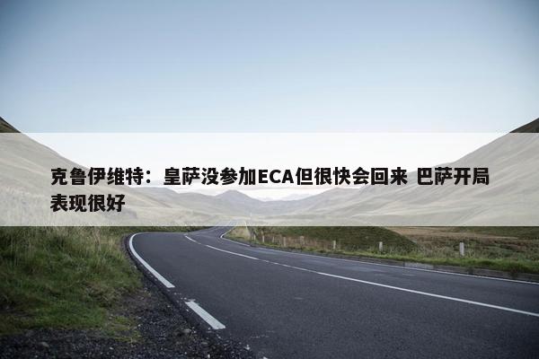 克鲁伊维特：皇萨没参加ECA但很快会回来 巴萨开局表现很好