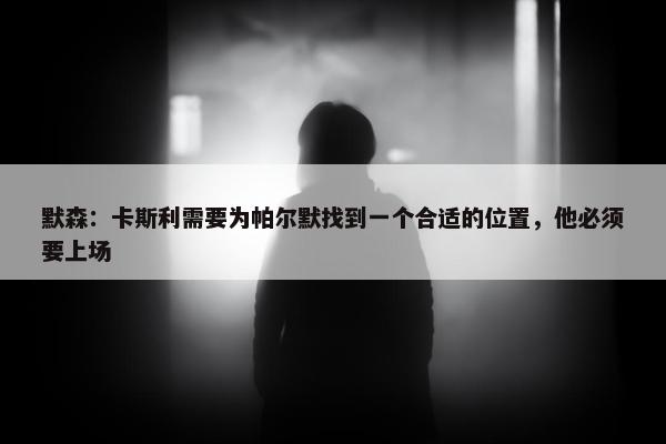 默森：卡斯利需要为帕尔默找到一个合适的位置，他必须要上场