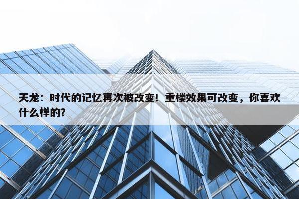 天龙：时代的记忆再次被改变！重楼效果可改变，你喜欢什么样的？