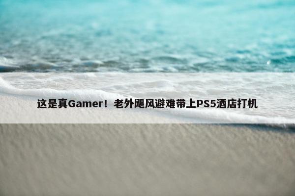 这是真Gamer！老外飓风避难带上PS5酒店打机