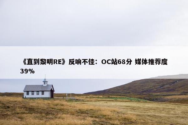 《直到黎明RE》反响不佳：OC站68分 媒体推荐度39%