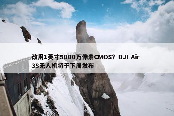 改用1英寸5000万像素CMOS？DJI Air 3S无人机将于下周发布