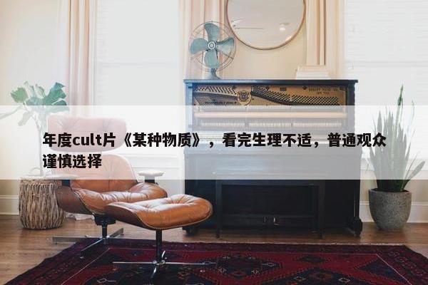 年度cult片《某种物质》，看完生理不适，普通观众谨慎选择